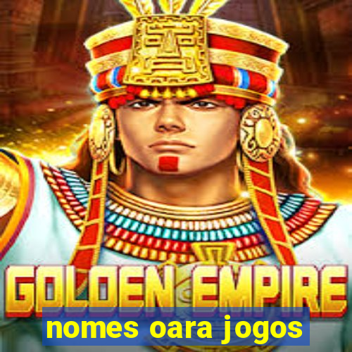 nomes oara jogos